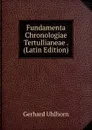 Fundamenta Chronologiae Tertullianeae . (Latin Edition) - Gerhard Uhlhorn