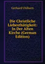 Die Christliche Liebesthatigkeit: In Der Alten Kirche (German Edition) - Gerhard Uhlhorn