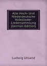 Alte Hoch- Und Niederdeutsche Volkslieder: Liedersammlung (German Edition) - Ludwig Uhland