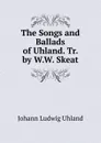 The Songs and Ballads of Uhland. Tr. by W.W. Skeat - Johann Ludwig Uhland