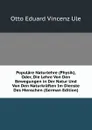 Populare Naturlehre (Physik), Oder, Die Lehre Von Den Bewegungen in Der Natur Und Von Den Naturkraften Im Dienste Des Menschen (German Edition) - Otto Eduard Vincenz Ule