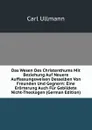 Das Wesen Des Christenthums Mit Beziehung Auf Neuere Auffassungsweisen Desselben Von Freunden Und Gegnern: Eine Erorterung Auch Fur Gebildete Nicht-Theologen (German Edition) - Carl Ullmann