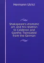 Shakspeare.s dramatic art, and his relation to Calderon and Goethe. Translated from the German - Hermann Ulrici