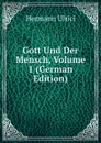 Gott Und Der Mensch, Volume 1 (German Edition) - Hermann Ulrici