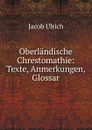 Oberlandische Chrestomathie: Texte, Anmerkungen, Glossar - Jacob Ulrich