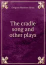 The cradle song and other plays - Gregorio Martínez Sierra