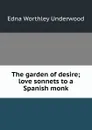 The garden of desire; love sonnets to a Spanish monk - Edna Worthley Underwood