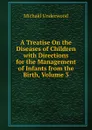 A Treatise On the Diseases of Children with Directions for the Management of Infants from the Birth, Volume 3 - Michaël Underwood