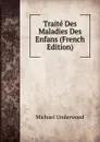 Traite Des Maladies Des Enfans (French Edition) - Michaël Underwood