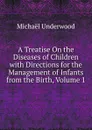 A Treatise On the Diseases of Children with Directions for the Management of Infants from the Birth, Volume 1 - Michaël Underwood