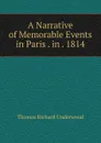 A Narrative of Memorable Events in Paris . in . 1814 - Thomas Richard Underwood