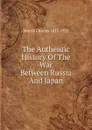 The Authentic History Of The War Between Russia And Japan - Morris Charles