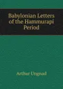 Babylonian Letters of the Hammurapi Period - Arthur Ungnad