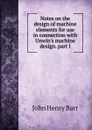 Notes on the design of machine elements for use in connection with Unwin.s machine design. part I - John Henry Barr