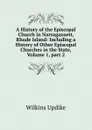 A History of the Episcopal Church in Narragansett, Rhode Island: Including a History of Other Episcopal Churches in the State, Volume 1,.part 2 - Wilkins Updike