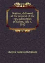Oration, delivered at the request of the city authorities of Salem, July 4, 1842 - Charles Wentworth Upham
