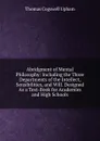 Abridgment of Mental Philosophy: Including the Three Departments of the Intellect, Sensibilities, and Will. Designed As a Text-Book for Academies and High Schools - Upham Thomas Cogswell