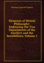 Elements of Mental Philosophy: Embracing the Two Departments of the Intellect and the Sensibilities, Volume 1 - Upham Thomas Cogswell