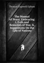 The Manual of Peace, Embracing I, Evils and Remedies of War, Ii, Suggestions On the Law of Nations - Upham Thomas Cogswell