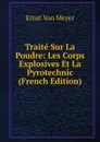 Traite Sur La Poudre: Les Corps Explosives Et La Pyrotechnic (French Edition) - Ernst von Meyer