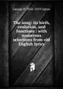 The song: its birth, evolution, and functions : with numerous selections from old English lyrics - George P. 1834-1919 Upton