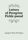 Letters of Peregrine Pickle pseud - George P. 1834-1919 Upton