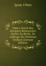 Fuhrer Durch Den Koniglich Botanischen Garten Zu Berlin: Im Auftrage Der Direktion Verfasst (German Edition) - Ignaz Urban