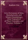 Ures Dictionary of Arts, Manufactures, and Mines: Containing a Clear Exposition of Their Principles and Practice, Volume 1 - Andrew Ure