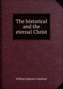 The historical and the eternal Christ - William Spence Urquhart