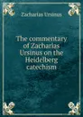 The commentary of Zacharias Ursinus on the Heidelberg catechism - Zacharias Ursinus