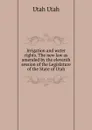 Irrigation and water rights. The new law as amended by the eleventh session of the Legislature of the State of Utah - Utah Utah
