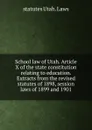 School law of Utah. Article X of the state constitution relating to education. Extracts from the revised statutes of 1898, session laws of 1899 and 1901 - statutes Utah. Laws