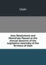 Acts, Resolutions and Memorials Passed at the Annual Sessions of the Legislative Assembly of the Territory of Utah - Utah