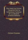 Nos Amis Les Livres: Causeries Sur La Litterature Curieuse Et La Librairie (French Edition) - Octave Uzanne