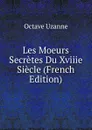Les Moeurs Secretes Du Xviiie Siecle (French Edition) - Octave Uzanne