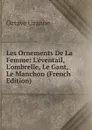 Les Ornements De La Femme: L.eventail, L.ombrelle, Le Gant, Le Manchon (French Edition) - Octave Uzanne