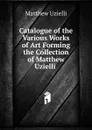 Catalogue of the Various Works of Art Forming the Collection of Matthew Uzielli . - Matthew Uzielli