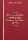 The bard of the Dimbovitza: Rovmanian folk-songs - Elena Văcărescu