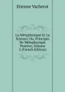 La Metaphysique Et La Science; Ou, Principes De Metaphysique Positive, Volume 2 (French Edition) - Etienne Vacherot