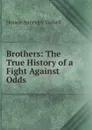 Brothers: The True History of a Fight Against Odds - Horace Annesley Vachell