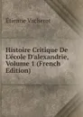 Histoire Critique De L.ecole D.alexandrie, Volume 1 (French Edition) - Etienne Vacherot