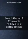 Bunch Grass: A Chronicle of Life On a Cattle Ranch - Horace Annesley Vachell