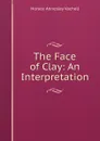 The Face of Clay: An Interpretation - Horace Annesley Vachell