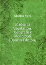 Madeiras Vegetation: Geografisk Monografi (Danish Edition) - Martin Vahl