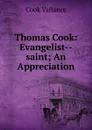 Thomas Cook: Evangelist--saint; An Appreciation - Cook Vallance