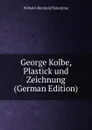 George Kolbe, Plastick und Zeichnung (German Edition) - Wilhelm Reinhold Valentiner