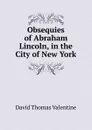 Obsequies of Abraham Lincoln, in the City of New York - David Thomas Valentine