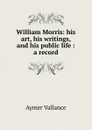 William Morris: his art, his writings, and his public life : a record - Aymer Vallance