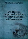 Whittaker.s improved edition of Valpy.s Gradus ad Parnassum - Abraham John Valpy