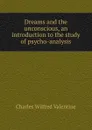 Dreams and the unconscious, an introduction to the study of psycho-analysis - Charles Wilfred Valentine